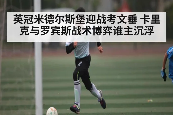 英冠米德尔斯堡迎战考文垂 卡里克与罗宾斯战术博弈谁主沉浮（kaiyun app）