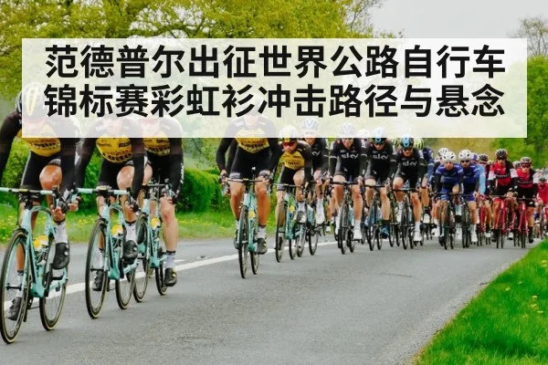 范德普尔出征世界公路自行车锦标赛彩虹衫冲击路径与悬念（kaiyun app）
