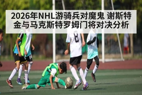 2026年NHL游骑兵对魔鬼 谢斯特金与马克斯特罗姆门将对决分析（kaiyun app）